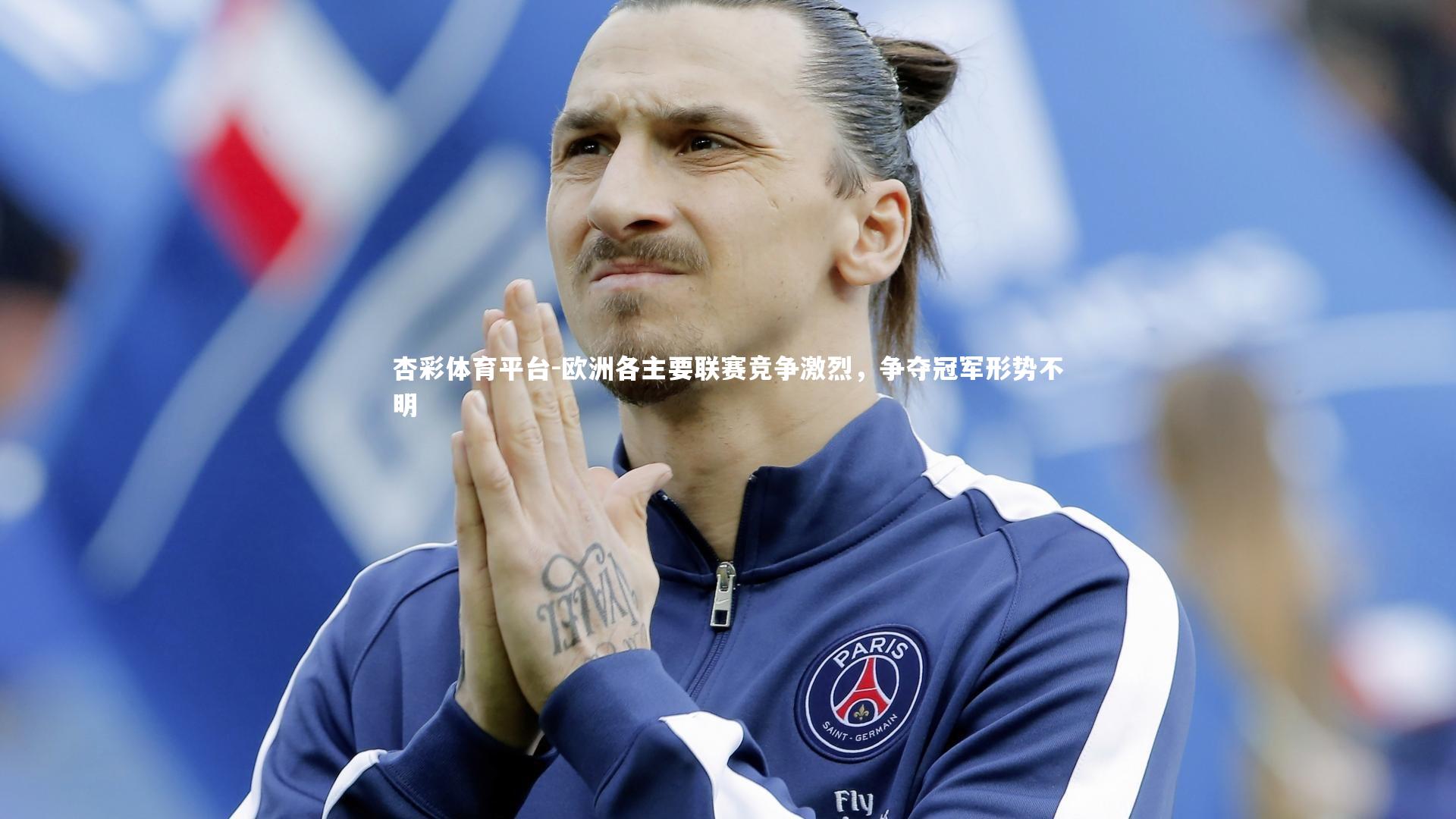 杏彩体育平台-欧洲各主要联赛竞争激烈，争夺冠军形势不明