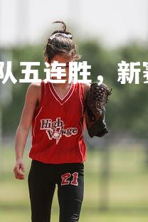 杏彩体育平台-尼克斯队五连胜，新赛季表现惊艳，尼克斯队伍