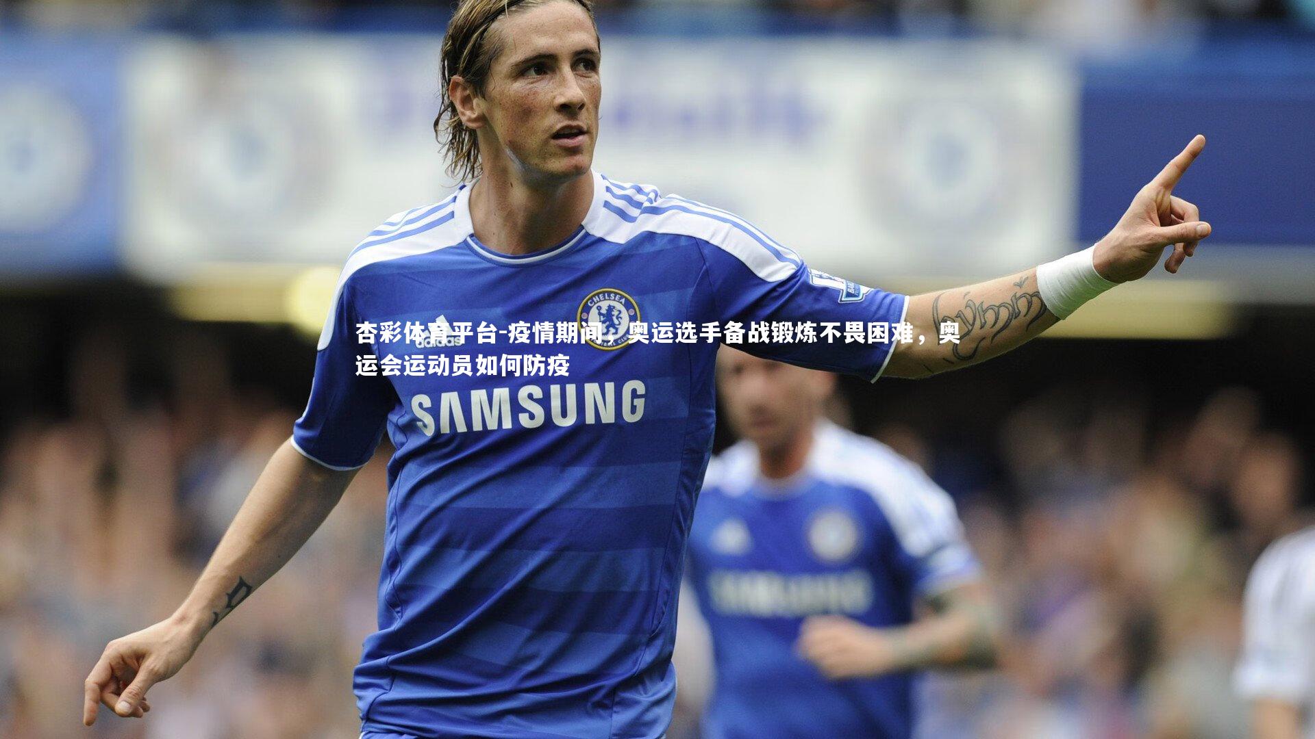 杏彩体育平台-疫情期间，奥运选手备战锻炼不畏困难，奥运会运动员如何防疫
