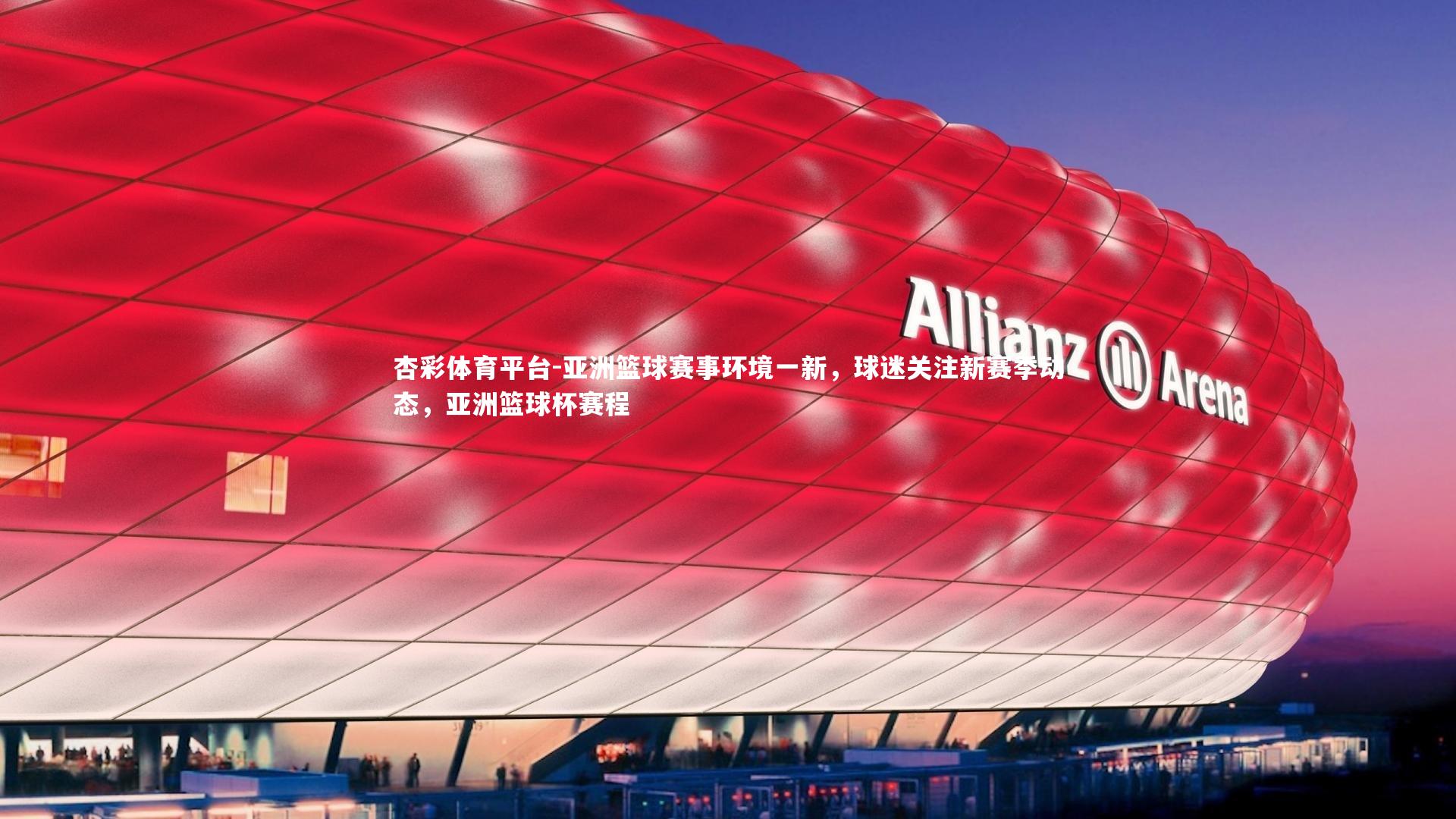 杏彩体育平台-亚洲篮球赛事环境一新，球迷关注新赛季动态，亚洲篮球杯赛程