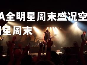 杏彩体育平台-NBA全明星周末盛况空前，球迷激动期待明星赛，nba 全明星周末