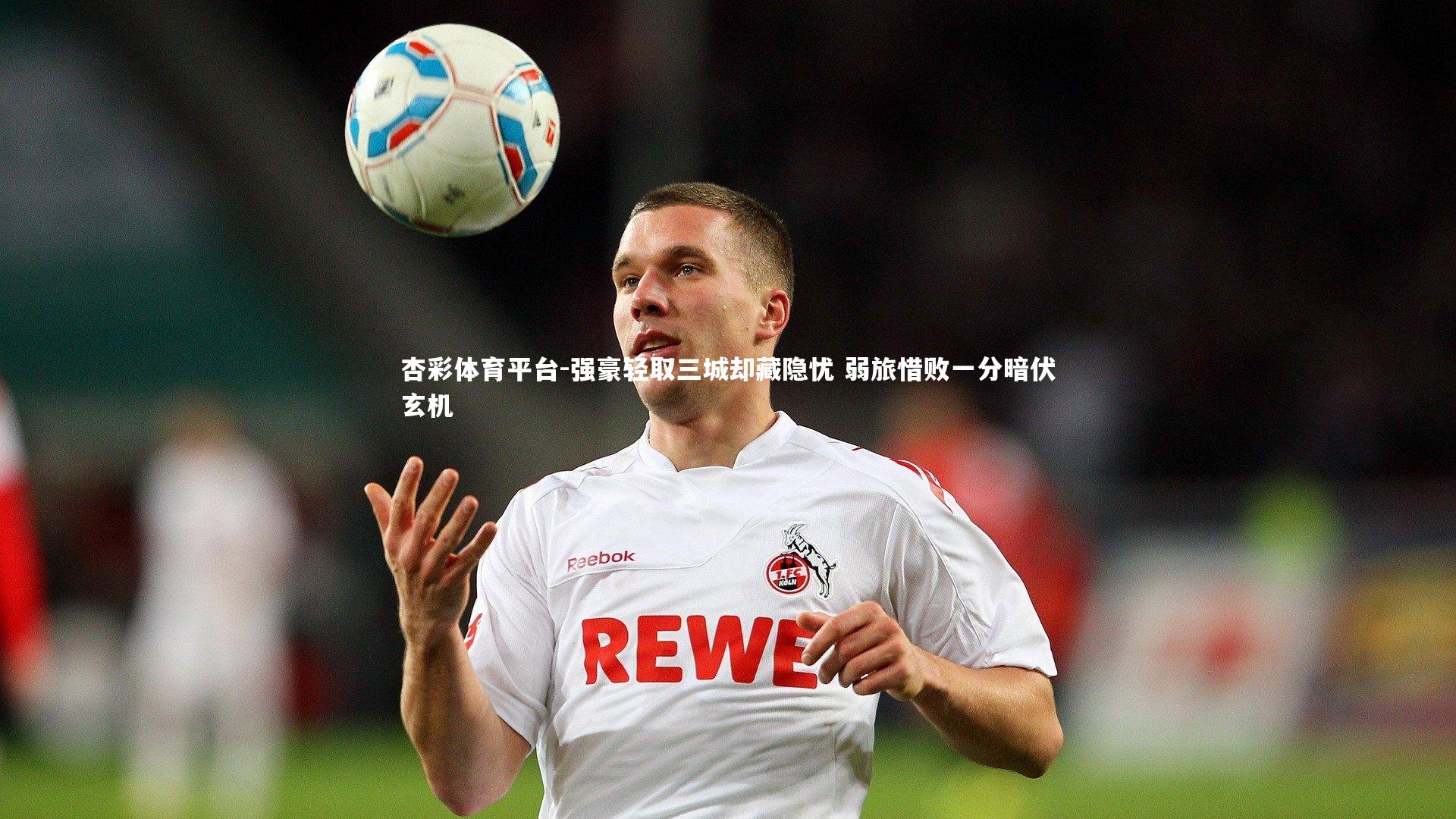 强豪轻取三城却藏隐忧 弱旅惜败一分暗伏玄机